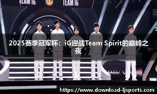 2025赛季冠军杯：iG迎战Team Spirit的巅峰之夜